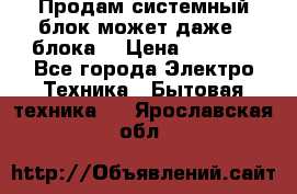 Продам системный блок может даже 2 блока  › Цена ­ 2 500 - Все города Электро-Техника » Бытовая техника   . Ярославская обл.